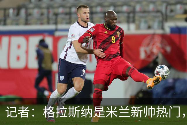 记者：格拉斯纳是米兰新帅热门，伊布青睐斯洛特但他要年薪600万